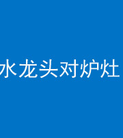 青岛阴阳风水化煞一百零二—— 水龙头对炉灶